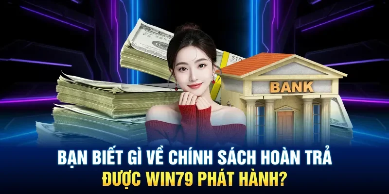 Bạn biết gì về chính sách hoàn trả được Win79 phát hành?