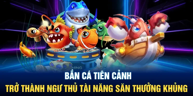 Tìm hiểu đôi nét thú vị chỉ có ở game bắn cá Tiên Cảnh