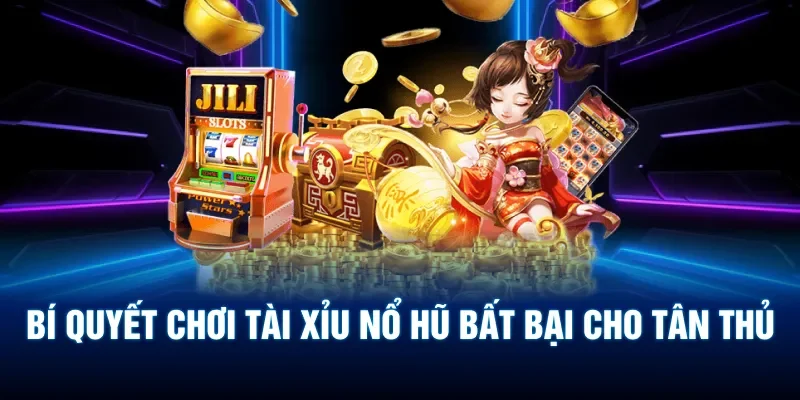 Bí quyết chơi tài xỉu nổ hũ bất bại cho tân thủ