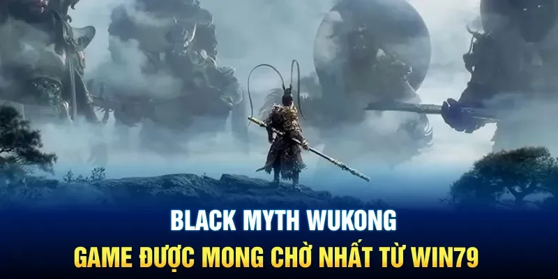 Black Myth Wukong: Game Được Mong Chờ Nhất Từ Win79