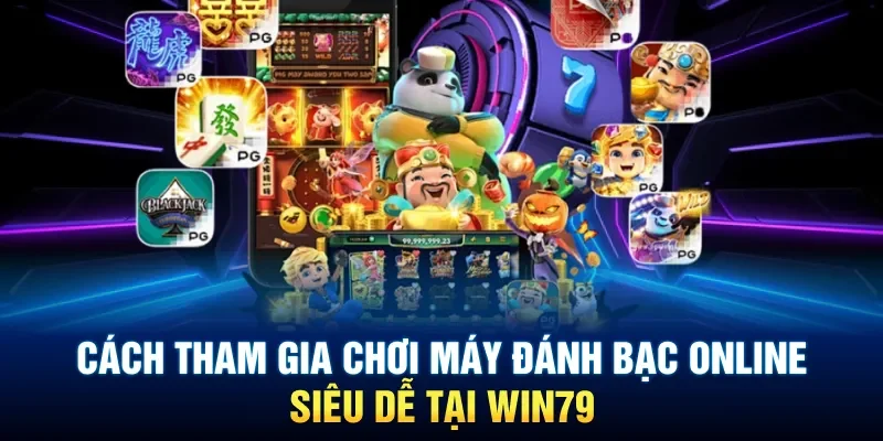 Cách tham gia chơi máy đánh bạc online siêu dễ tại Win79