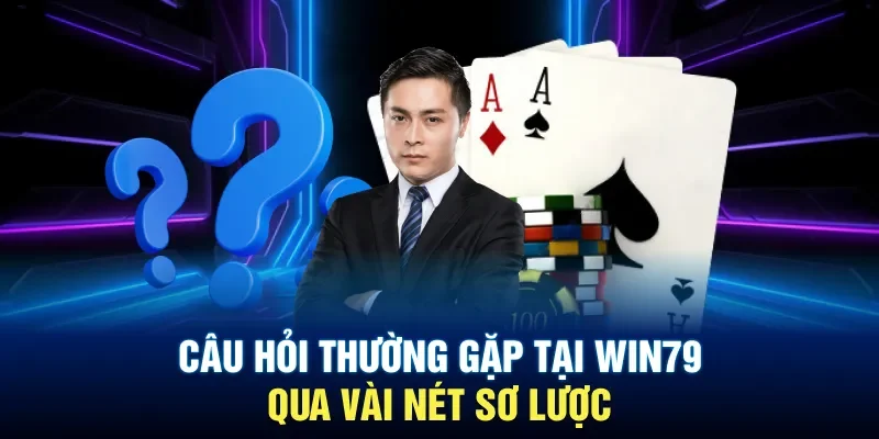 Câu hỏi thường gặp tại Win79 qua vài nét sơ lược