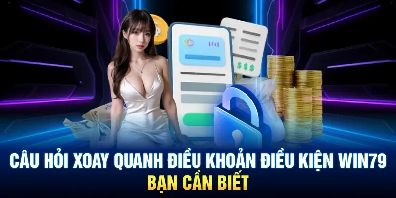 Câu hỏi xoay quanh điều khoản điều kiện Win79 bạn cần biết