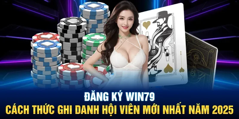 Đăng Ký Win79: Cách Thức Ghi Danh Hội Viên Mới Nhất Năm 2025