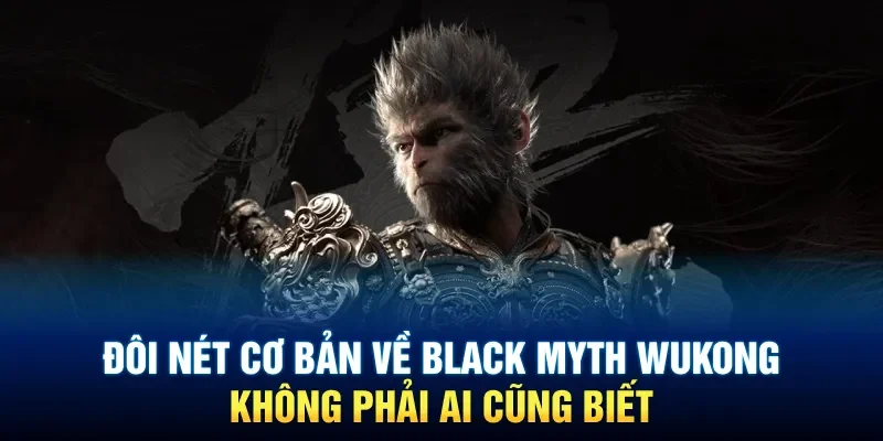 Đôi nét cơ bản về Black Myth Wukong không phải ai cũng biết