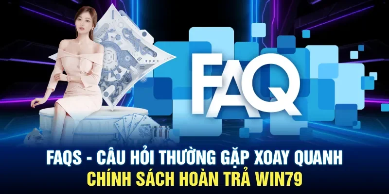 FAQs - Câu hỏi thường gặp xoay quanh chính sách hoàn trả Win79