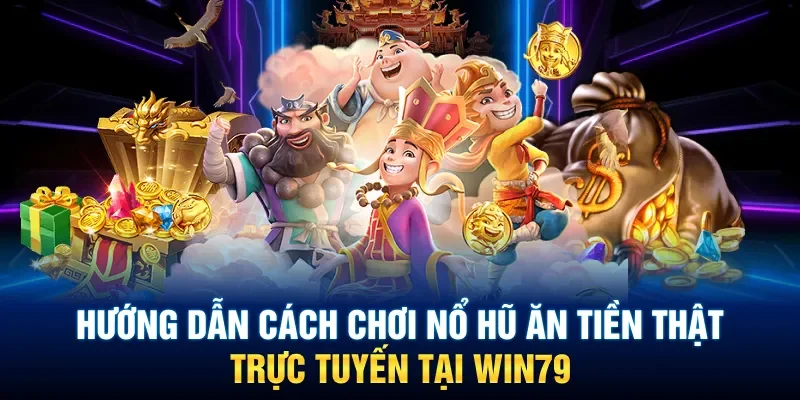 Cách tham gia game nổ hũ ăn tiền thật online tại Win79