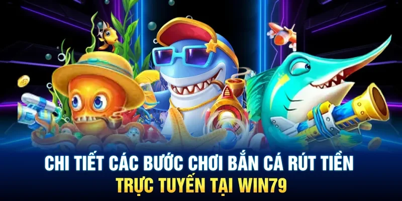 Chi tiết các bước chơi bắn cá rút tiền trực tuyến tại Win79