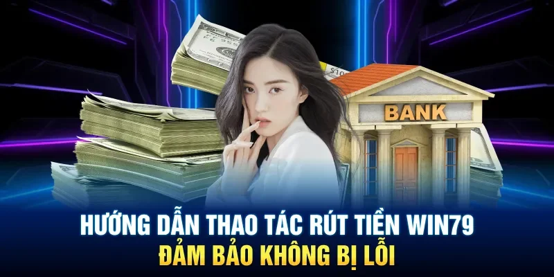 Hướng dẫn thao tác rút tiền Win79 đảm bảo không bị lỗi