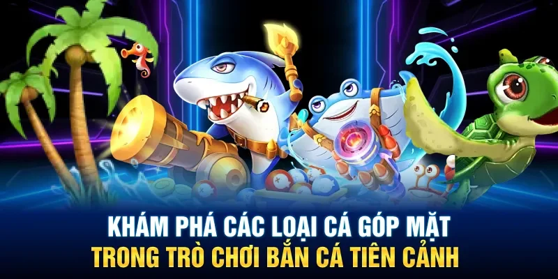 Có những loại cá nào xuất hiện trong game bắn cá Tiên Cảnh?