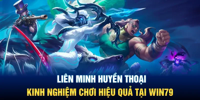 Liên Minh Huyền Thoại: Kinh Nghiệm Chơi Hiệu Quả Tại Win79