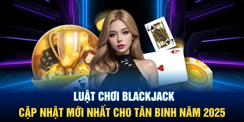 Luật chơi Blackjack chuyên nghiệp được update liên tục