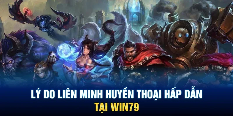 Vì sao trò chơi Liên Minh Huyền Thoại Win79 lại gây sốt?