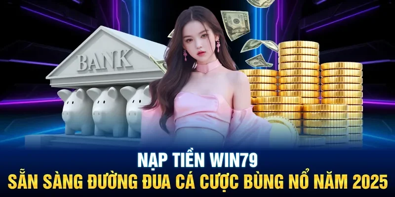 Nạp Tiền Win79: Sẵn Sàng Đường Đua Cá Cược Bùng Nổ Năm 2025