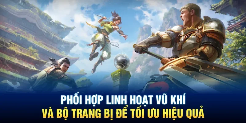 Phối hợp linh hoạt vũ khí và bộ trang bị để tối ưu hiệu quả