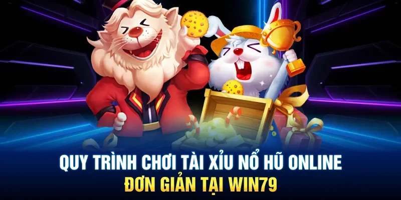 Quy trình chơi tài xỉu nổ hũ online đơn giản tại Win79