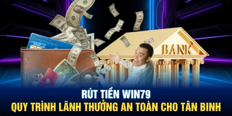 Rút Tiền Win79: Quy Trình Lãnh Thưởng An Toàn Cho Tân Binh