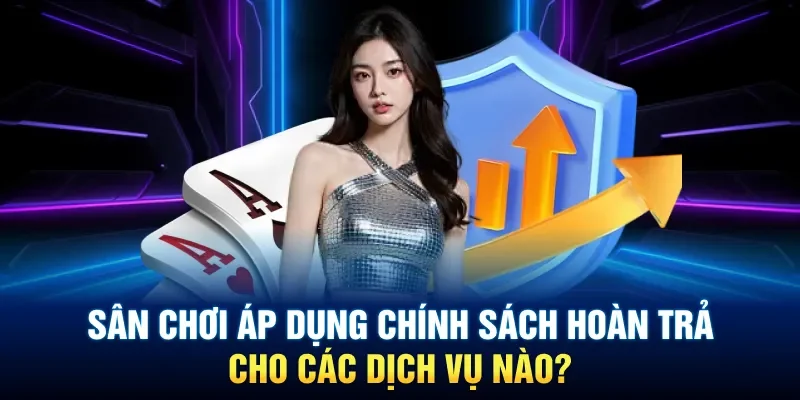 Sân chơi áp dụng chính sách hoàn trả cho các dịch vụ nào?