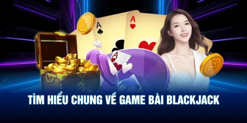 Sơ bộ thông tin về game Blackjack cho ai chưa biết