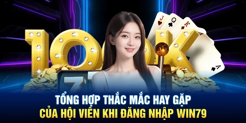 Tổng hợp thắc mắc hay gặp của hội viên khi đăng nhập Win79