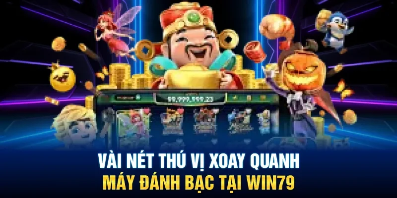 Tìm hiểu sơ lược về chiếc máy đánh bạc Win79