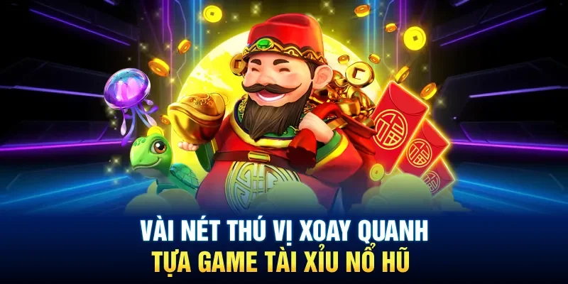 Đôi nét sơ lược về game tài xỉu nổ hũ không phải ai cũng biết