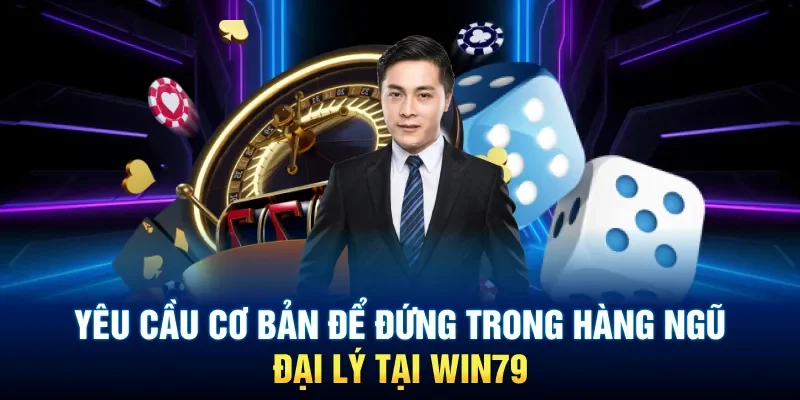 Yêu cầu cơ bản để đứng trong hàng ngũ đại lý tại Win79