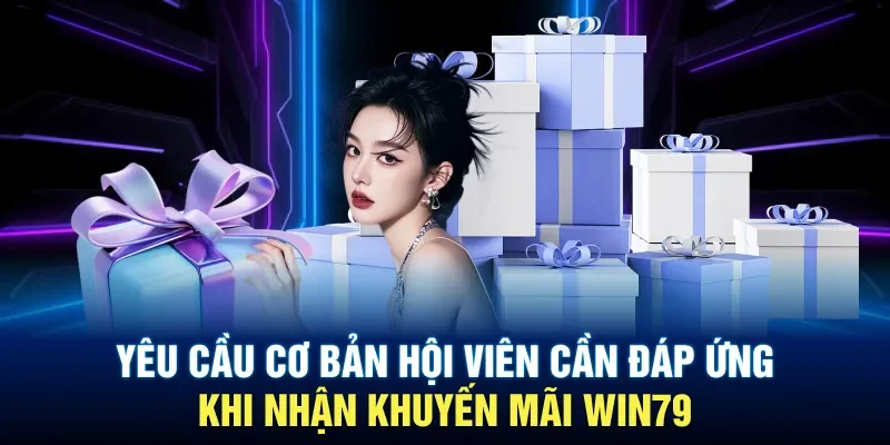 Yêu cầu cơ bản hội viên cần đáp ứng khi nhận khuyến mãi Win79