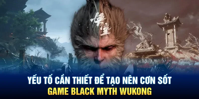 Yếu tố cần thiết để tạo nên cơn sốt game Black Myth Wukong