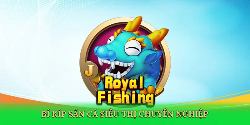 Bí kíp săn cá siêu thị chuyên nghiệp