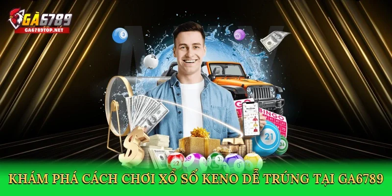 Khám phá cách chơi xổ số keno dễ trúng tại GA6789
