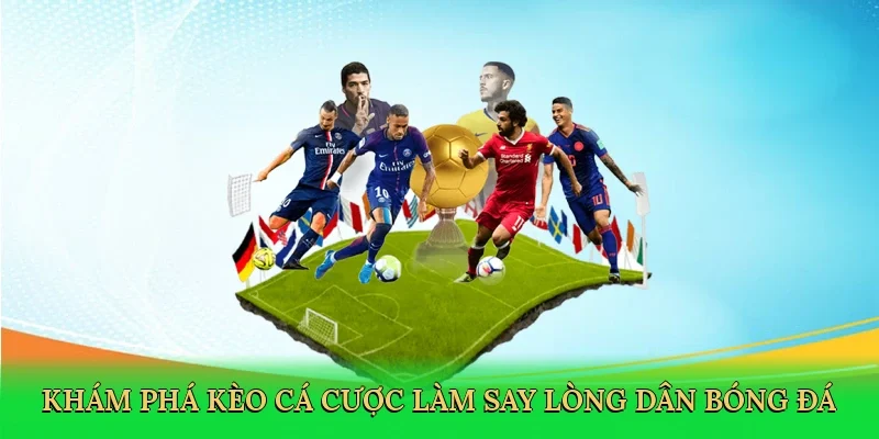 Khám phá kèo cá cược làm say lòng dân bóng đá