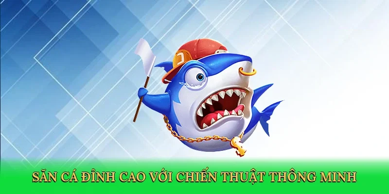 Săn cá đỉnh cao với chiến thuật thông minh