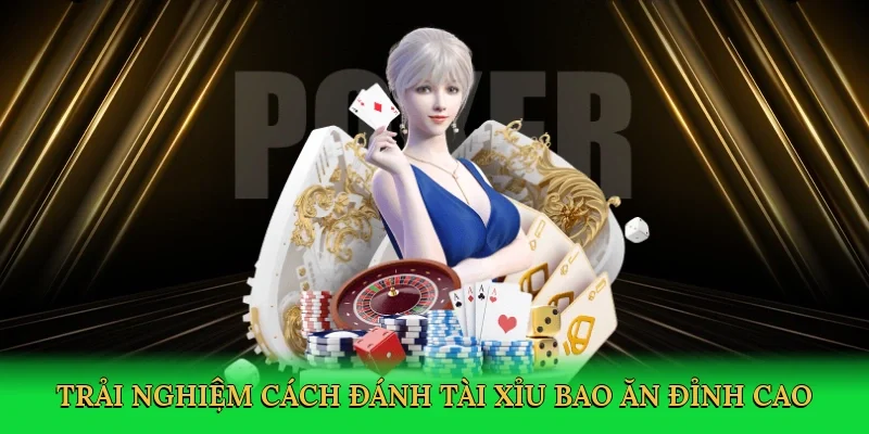 Trải nghiệm cách đánh tài xỉu bao ăn đỉnh cao
